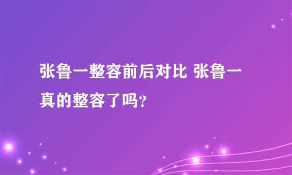 张鲁一整容前后对比 张鲁一真的整容了吗？