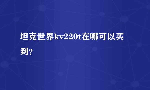 坦克世界kv220t在哪可以买到？
