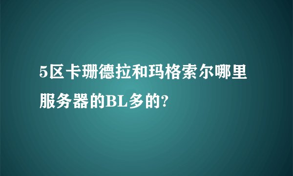 5区卡珊德拉和玛格索尔哪里服务器的BL多的?