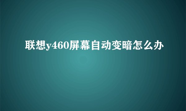 联想y460屏幕自动变暗怎么办