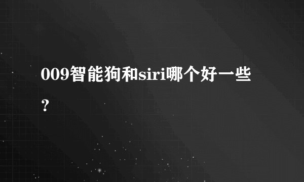 009智能狗和siri哪个好一些？