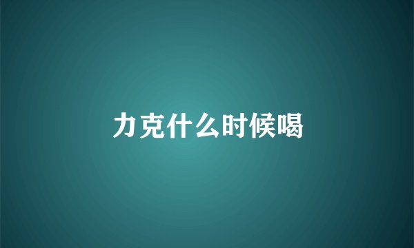 力克什么时候喝