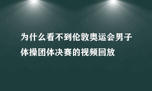 为什么看不到伦敦奥运会男子体操团体决赛的视频回放