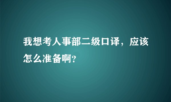 我想考人事部二级口译，应该怎么准备啊？
