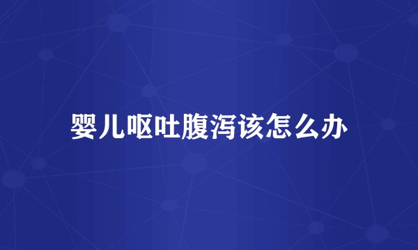 婴儿呕吐腹泻该怎么办