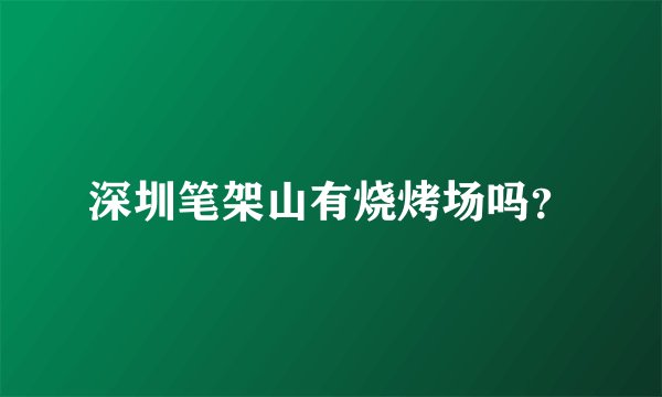深圳笔架山有烧烤场吗？