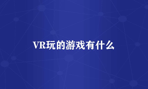VR玩的游戏有什么
