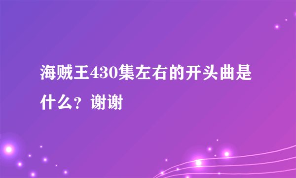 海贼王430集左右的开头曲是什么？谢谢