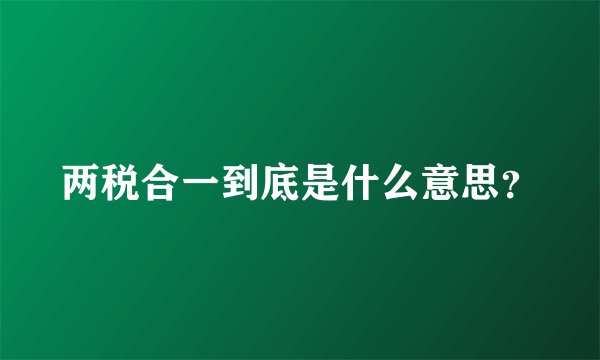 两税合一到底是什么意思？