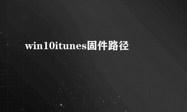 win10itunes固件路径