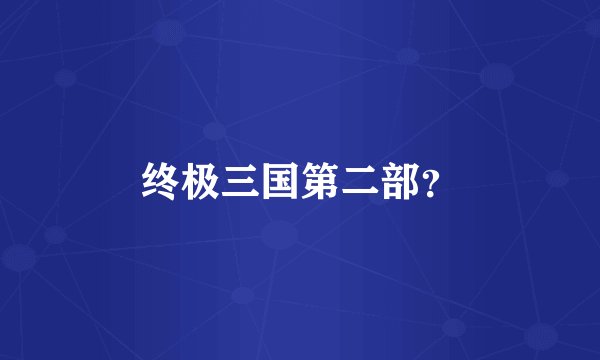 终极三国第二部？