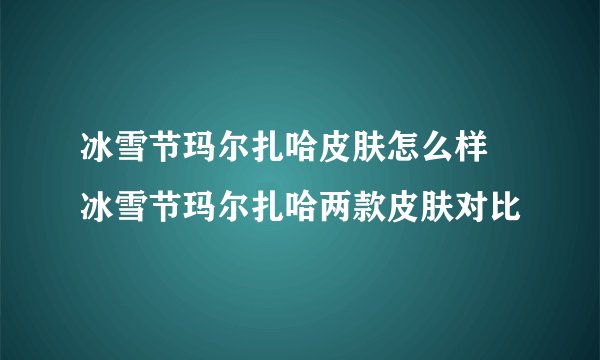 冰雪节玛尔扎哈皮肤怎么样 冰雪节玛尔扎哈两款皮肤对比