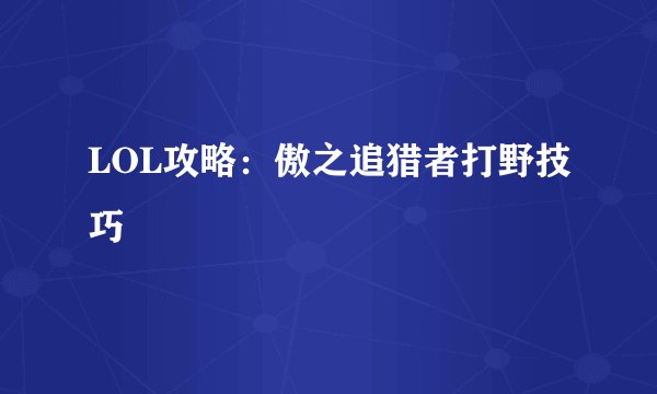 LOL攻略：傲之追猎者打野技巧
