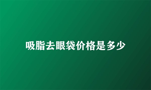 吸脂去眼袋价格是多少