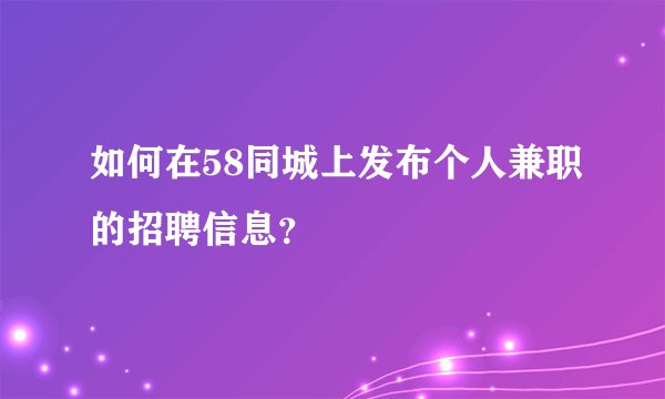 如何在58同城上发布个人兼职的招聘信息？