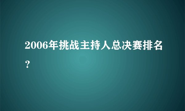 2006年挑战主持人总决赛排名?