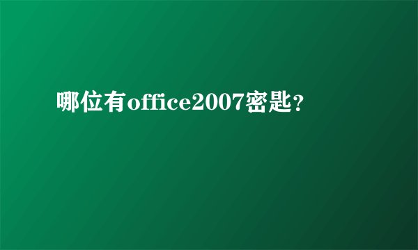 哪位有office2007密匙？