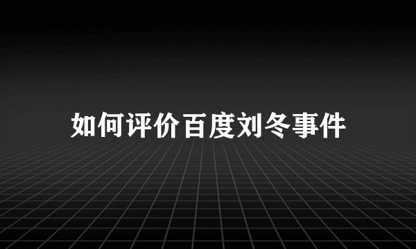如何评价百度刘冬事件