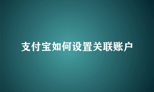 支付宝如何设置关联账户