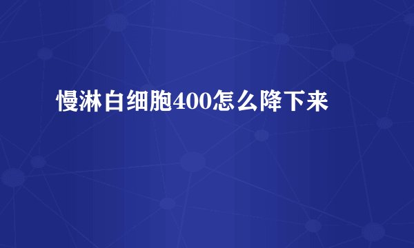 慢淋白细胞400怎么降下来