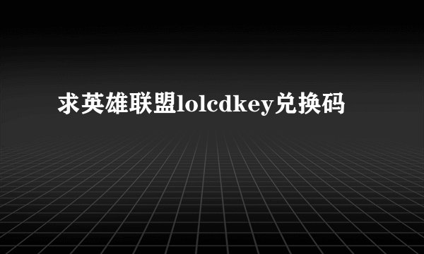 求英雄联盟lolcdkey兑换码
