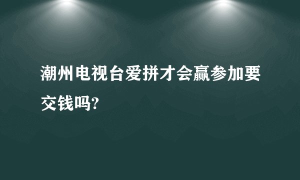 潮州电视台爱拼才会赢参加要交钱吗?