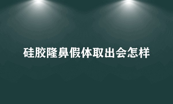 硅胶隆鼻假体取出会怎样