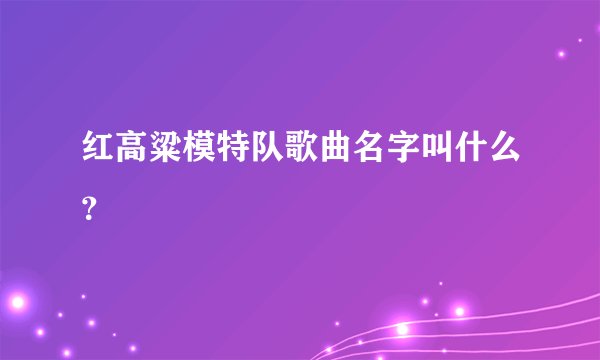 红高粱模特队歌曲名字叫什么？