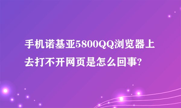 手机诺基亚5800QQ浏览器上去打不开网页是怎么回事?