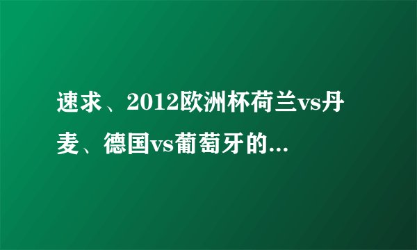 速求、2012欧洲杯荷兰vs丹麦、德国vs葡萄牙的球员名单、谢谢