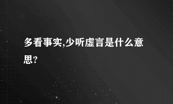 多看事实,少听虚言是什么意思?