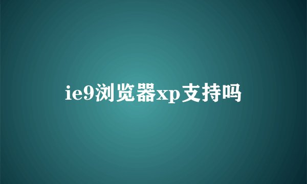ie9浏览器xp支持吗