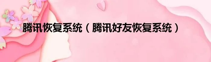 腾讯恢复系统（腾讯好友恢复系统）