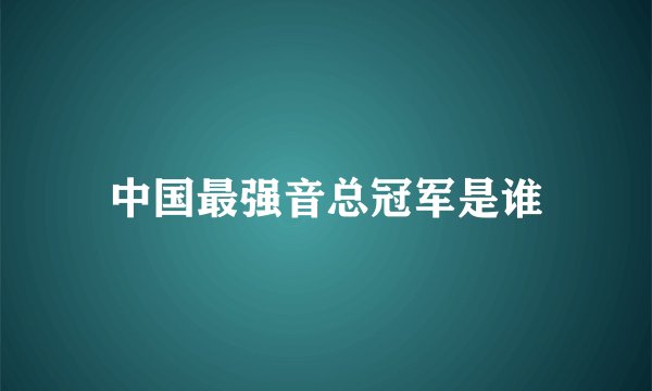 中国最强音总冠军是谁