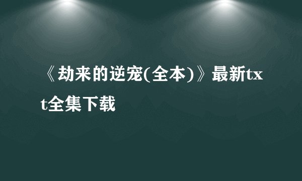 《劫来的逆宠(全本)》最新txt全集下载