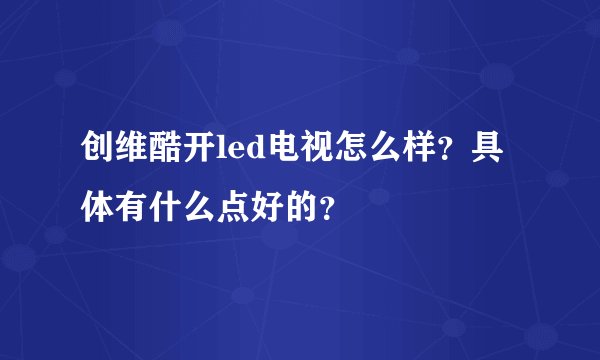 创维酷开led电视怎么样？具体有什么点好的？