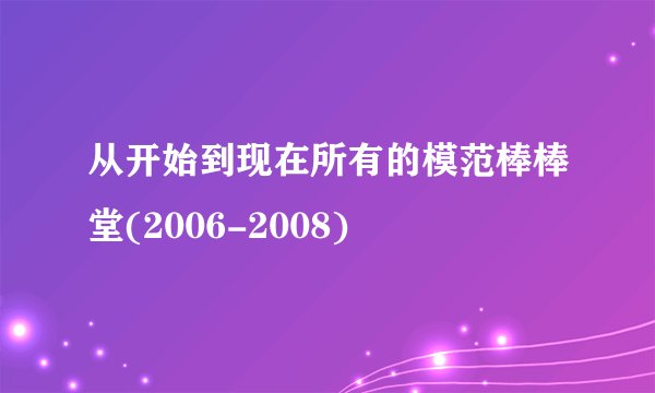 从开始到现在所有的模范棒棒堂(2006-2008)