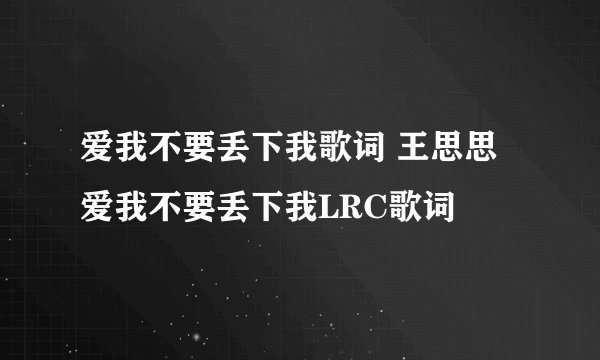 爱我不要丢下我歌词 王思思 爱我不要丢下我LRC歌词