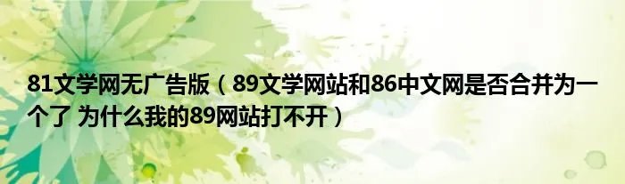 81文学网无广告版（89文学网站和86中文网是否合并为一个了 为什么我的89网站打不开）
