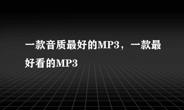 一款音质最好的MP3，一款最好看的MP3