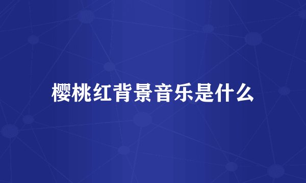 樱桃红背景音乐是什么
