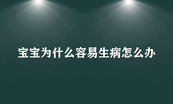 宝宝为什么容易生病怎么办