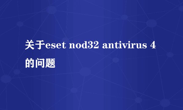 关于eset nod32 antivirus 4的问题