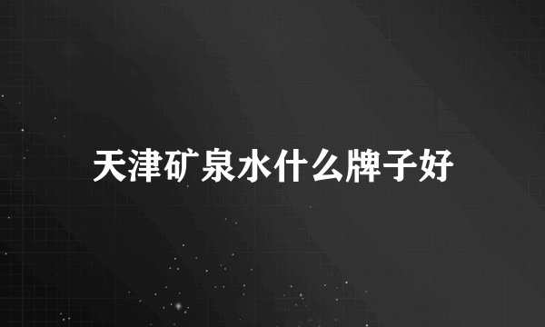 天津矿泉水什么牌子好