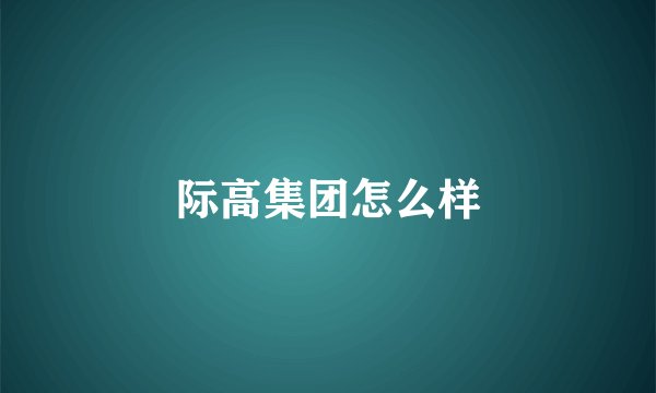际高集团怎么样