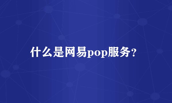什么是网易pop服务？