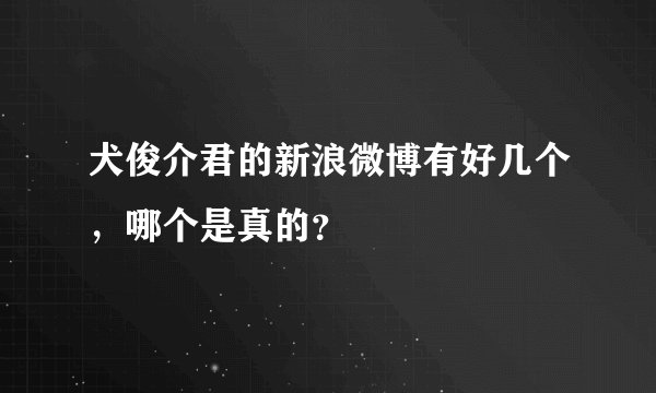 犬俊介君的新浪微博有好几个，哪个是真的？