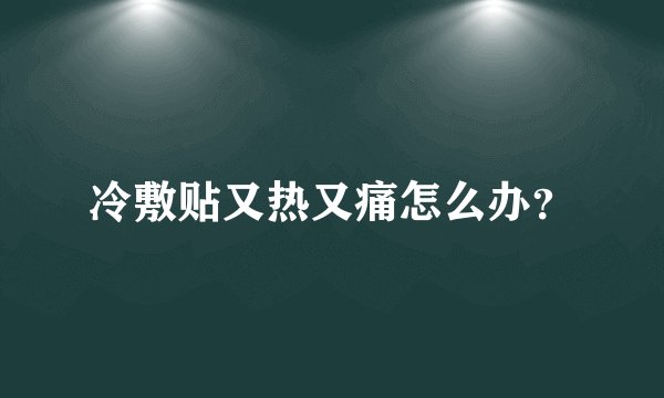 冷敷贴又热又痛怎么办？