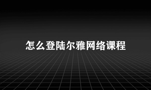 怎么登陆尔雅网络课程