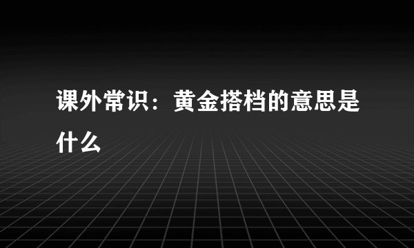 课外常识：黄金搭档的意思是什么